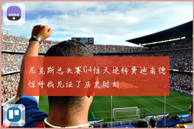 尼克斯总决赛G4惊天逆转费迪南德惊呼我见证了历史时刻