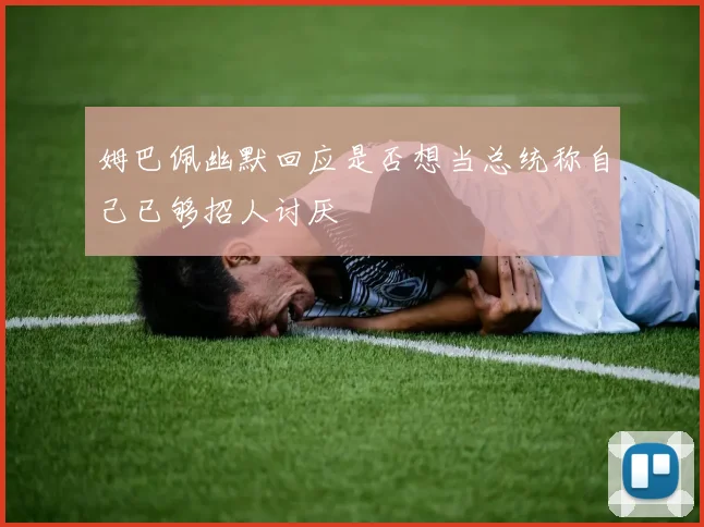 姆巴佩幽默回应是否想当总统称自己已够招人讨厌