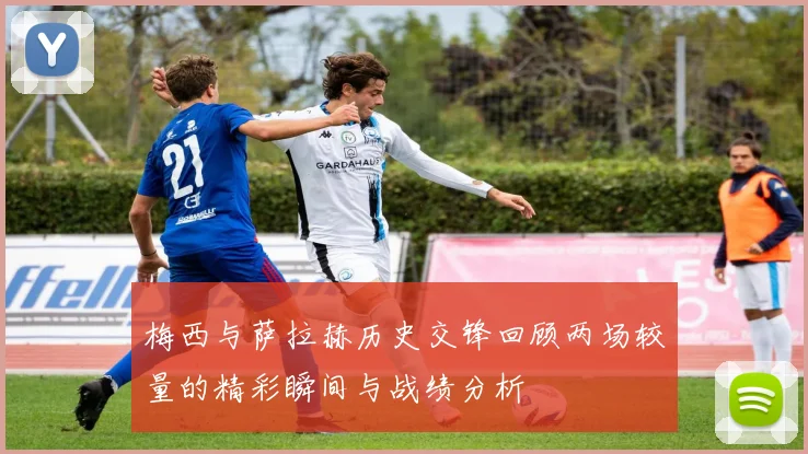 梅西与萨拉赫历史交锋回顾两场较量的精彩瞬间与战绩分析