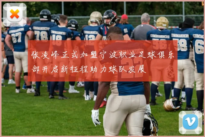 张凌峰正式加盟宁波职业足球俱乐部开启新征程助力球队发展