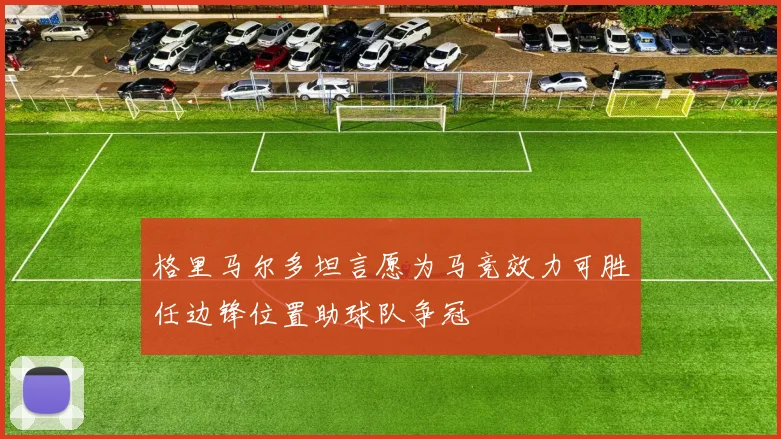 格里马尔多坦言愿为马竞效力可胜任边锋位置助球队争冠