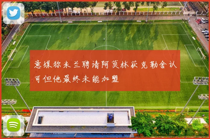 意媒称米兰聘请阿莫林获克勒舍认可但他最终未能加盟