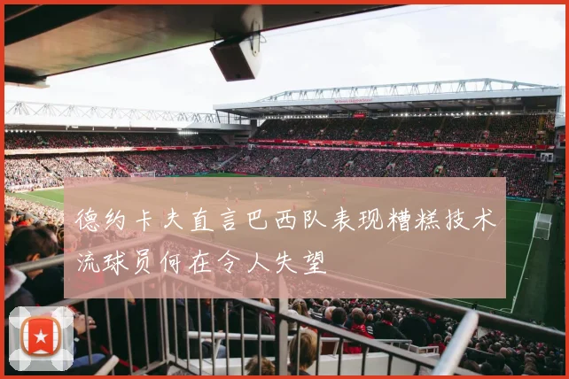 德约卡夫直言巴西队表现糟糕技术流球员何在令人失望