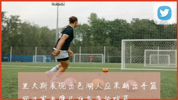 里夫斯表现出色湖人应果断出手篮网活塞老鹰已准备争抢球员