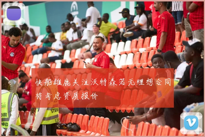 快船雄鹿关注沃特森若无理想合同将考虑资质报价