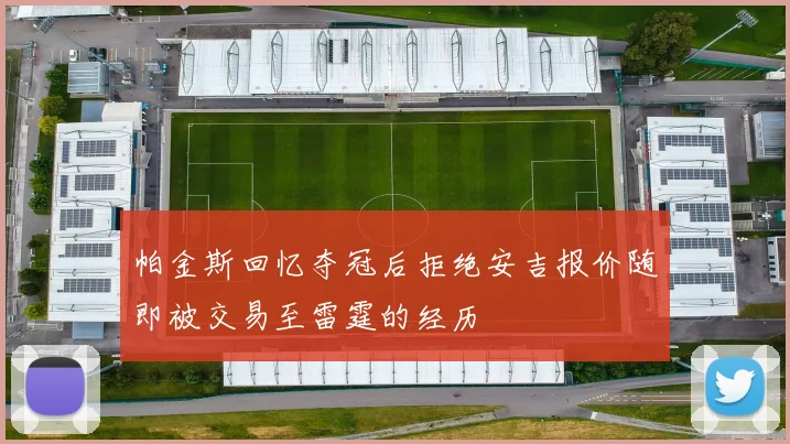 帕金斯回忆夺冠后拒绝安吉报价随即被交易至雷霆的经历