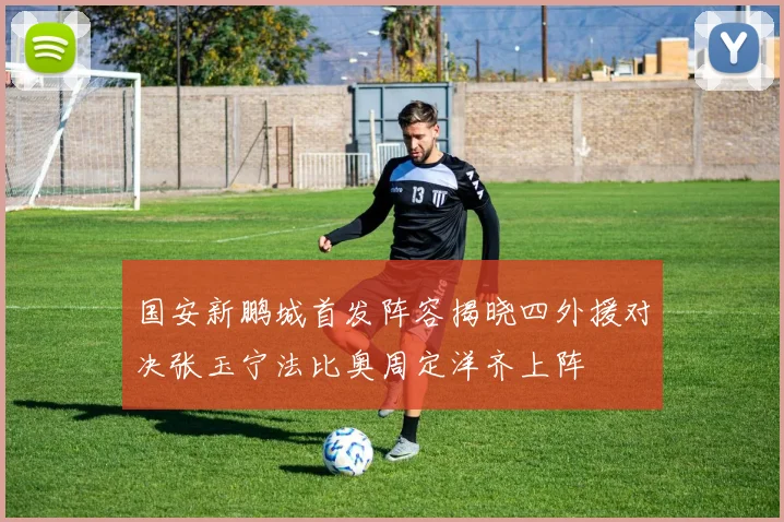 国安新鹏城首发阵容揭晓四外援对决张玉宁法比奥周定洋齐上阵