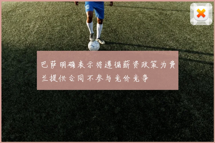 巴萨明确表示将遵循薪资政策为费兰提供合同不参与竞价竞争
