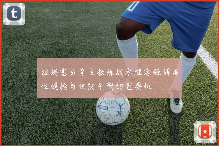 拉姆塞分享主教练战术理念强调高位逼抢与攻防平衡的重要性