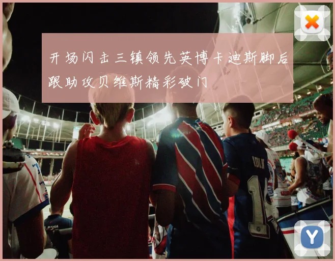 开场闪击三镇领先英博卡迪斯脚后跟助攻贝维斯精彩破门